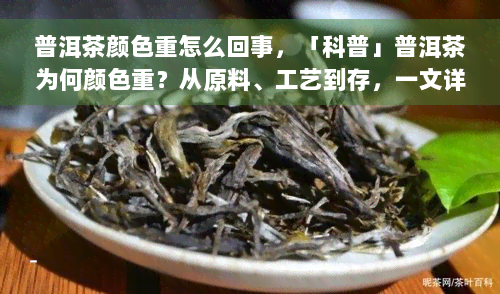 普洱茶颜色重怎么回事，「科普」普洱茶为何颜色重？从原料、工艺到存，一文详解