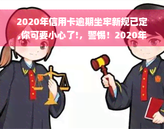 2020年信用卡逾期坐牢新规已定,你可要小心了!，警惕！2020年起，信用卡逾期将面临更严格的处罚措