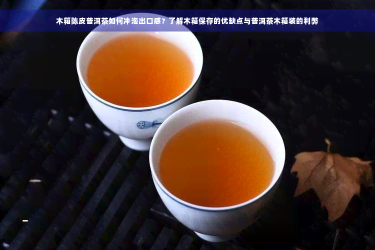 木箱陈皮普洱茶如何冲泡出口感？了解木箱保存的优缺点与普洱茶木箱装的利弊