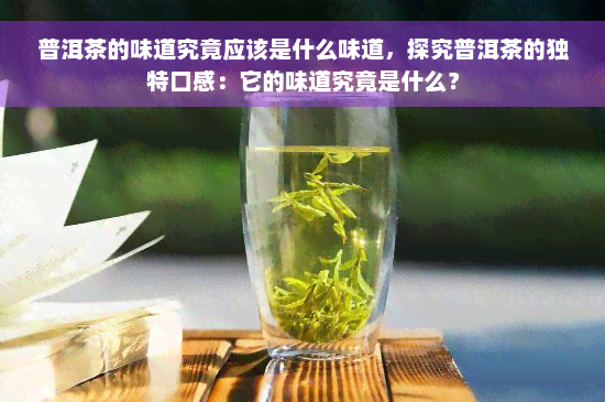 普洱茶的味道究竟应该是什么味道，探究普洱茶的独特口感：它的味道究竟是什么？