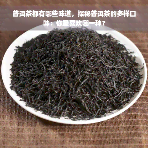 普洱茶都有哪些味道，探秘普洱茶的多样口味：你最喜欢哪一种？