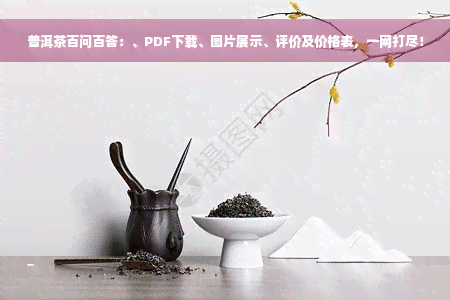 普洱茶百问百答：、PDF下载、图片展示、评价及价格表，一网打尽！