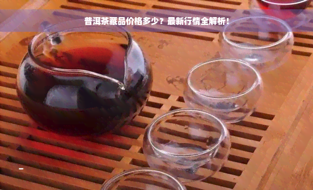 普洱茶藏品价格多少？最新行情全解析！