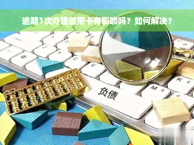 逾期1次办理信用卡有影响吗？如何解决？