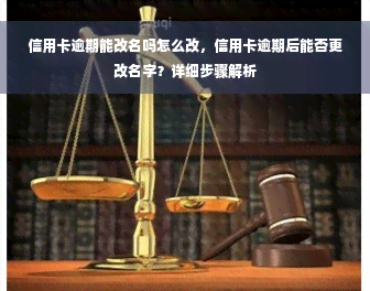 信用卡逾期能改名吗怎么改，信用卡逾期后能否更改名字？详细步骤解析