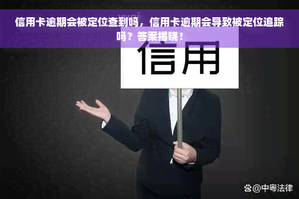 信用卡逾期会被定位查到吗，信用卡逾期会导致被定位追踪吗？答案揭晓！