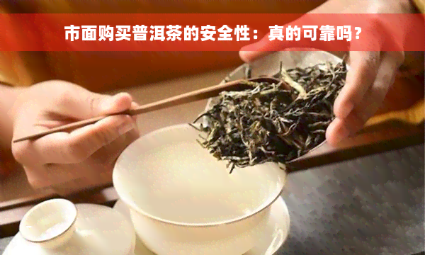 市面购买普洱茶的安全性：真的可靠吗？