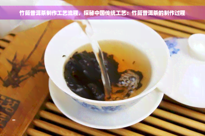 竹筒普洱茶制作工艺流程，探秘中国传统工艺：竹筒普洱茶的制作过程