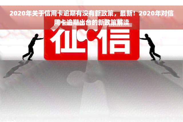 2020年关于信用卡逾期有没有新政策，最新！2020年对信用卡逾期出台的新政策解读