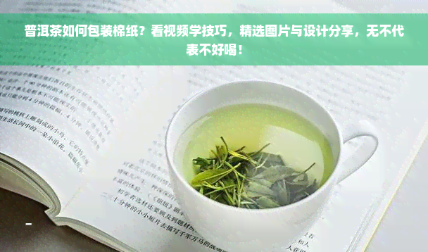 普洱茶如何包装棉纸？看视频学技巧，精选图片与设计分享，无不代表不好喝！