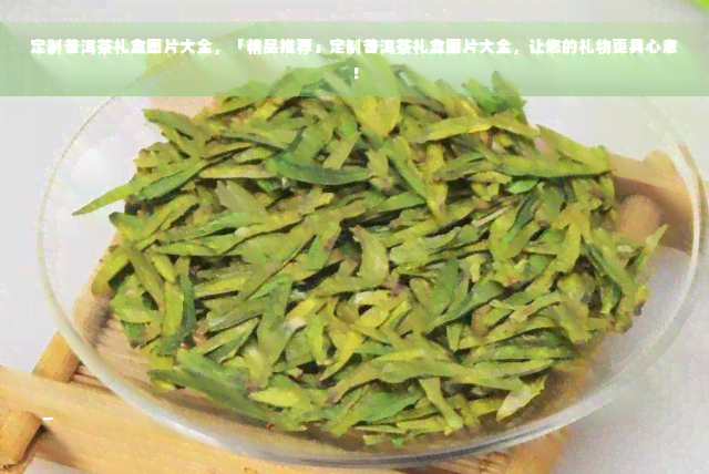 定制普洱茶礼盒图片大全，「精品推荐」定制普洱茶礼盒图片大全，让您的礼物更具心意！