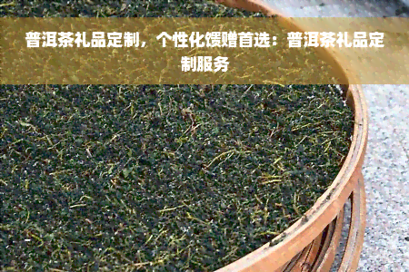 普洱茶礼品定制，个性化馈赠首选：普洱茶礼品定制服务