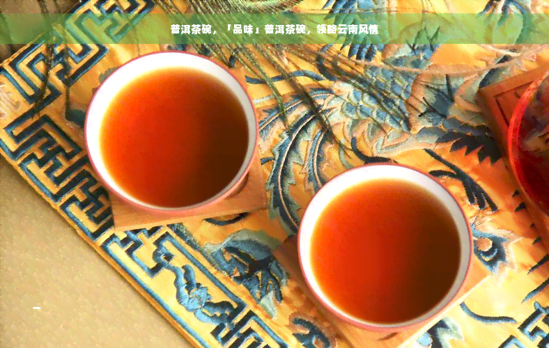 普洱茶碗，「品味」普洱茶碗，领略云南风情