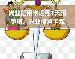 兴业信用卡逾期7天没事吧，兴业信用卡逾期7天会有影响吗？