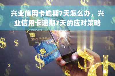 兴业信用卡逾期7天怎么办，兴业信用卡逾期7天的应对策略