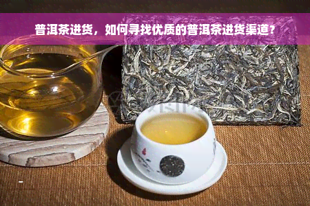 普洱茶进货，如何寻找优质的普洱茶进货渠道？