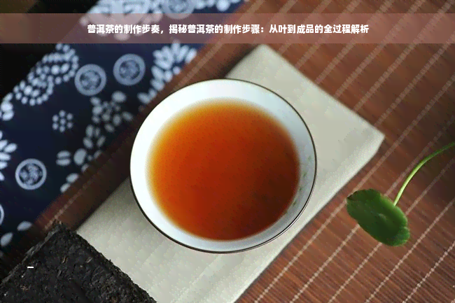 普洱茶的制作步奏，揭秘普洱茶的制作步骤：从叶到成品的全过程解析