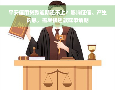 平安信用贷款逾期还不上？影响征信、产生罚息，需尽快还款或申请期