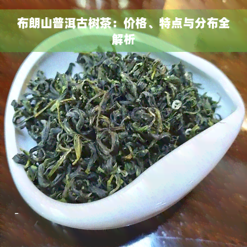 布朗山普洱古树茶：价格、特点与分布全解析