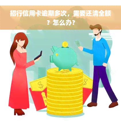 招行信用卡逾期多次，需要还清全额？怎么办？