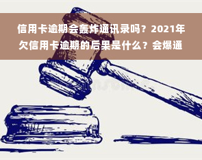 信用卡逾期会轰炸通讯录吗？2021年欠信用卡逾期的后果是什么？会爆通讯录、被暴力催收甚至被抓吗？