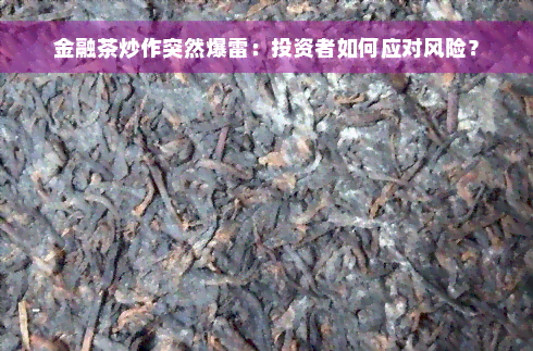 金融茶炒作突然爆雷：投资者如何应对风险？