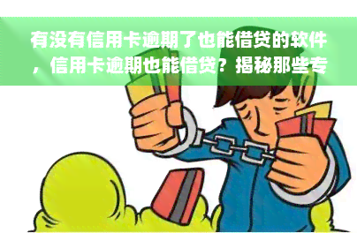 有没有信用卡逾期了也能借贷的软件，信用卡逾期也能借贷？揭秘那些专为失信人设计的贷款软件