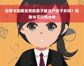 信用卡逾期贷款的房子能过户给子女吗？风险与可行性分析