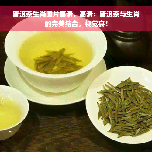 普洱茶生肖图片高清，高清：普洱茶与生肖的完美结合，视觉宴！