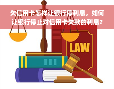 欠信用卡怎样让银行停利息，如何让银行停止对信用卡欠款的利息？