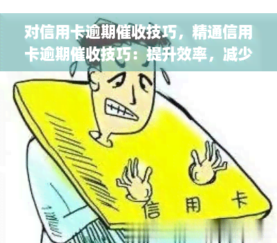 对信用卡逾期催收技巧，精通信用卡逾期催收技巧：提升效率，减少损失