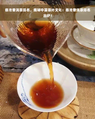 临沧普洱茶排名，揭秘中国茶叶文化：临沧普洱茶排名出炉！