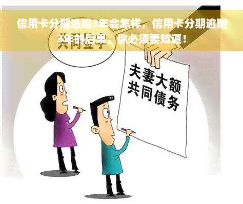 信用卡分期逾期3年会怎样，信用卡分期逾期3年的后果，你必须要知道！