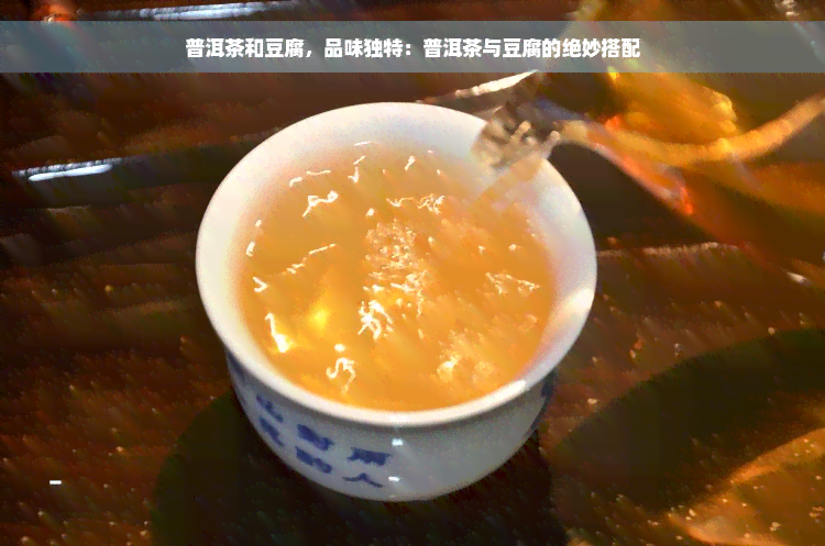 普洱茶和豆腐，品味独特：普洱茶与豆腐的绝妙搭配