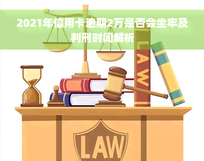 2021年信用卡逾期2万是否会坐牢及判刑时间解析