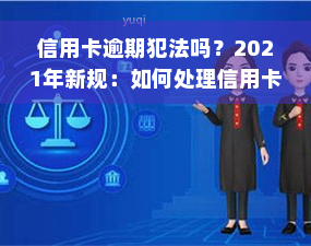 信用卡逾期犯法吗？2021年新规：如何处理信用卡逾期及量刑情况