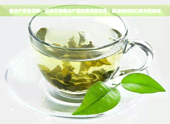 临沧产区普洱茶，探索云南临沧产区的普洱茶世界：品味独特的口感与历韵味