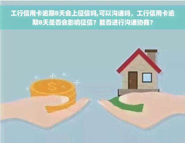 工行信用卡逾期8天会上征信吗,可以沟通吗，工行信用卡逾期8天是否会影响征信？能否进行沟通协商？