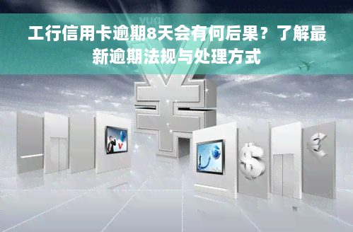 工行信用卡逾期8天会有何后果？了解最新逾期法规与处理方式