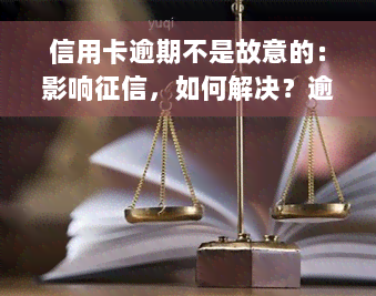 信用卡逾期不是故意的：影响征信，如何解决？逾期后果严重，需及时处理