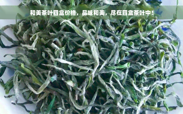 和美茶叶四盒价格，品味和美，尽在四盒茶叶中！