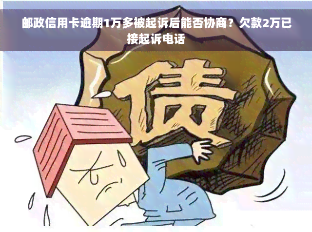 邮政信用卡逾期1万多被起诉后能否协商？欠款2万已接起诉电话