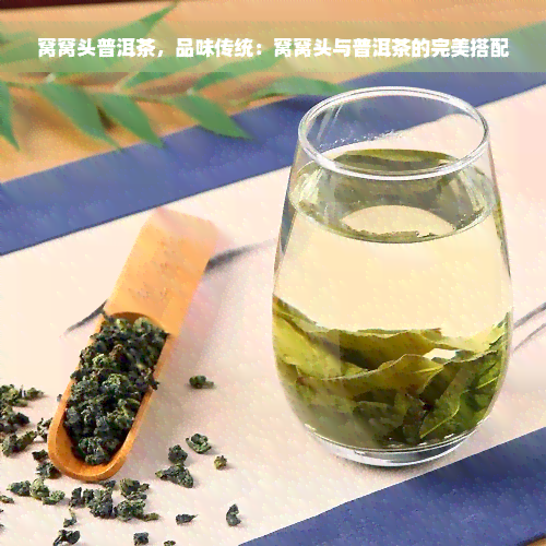 窝窝头普洱茶，品味传统：窝窝头与普洱茶的完美搭配