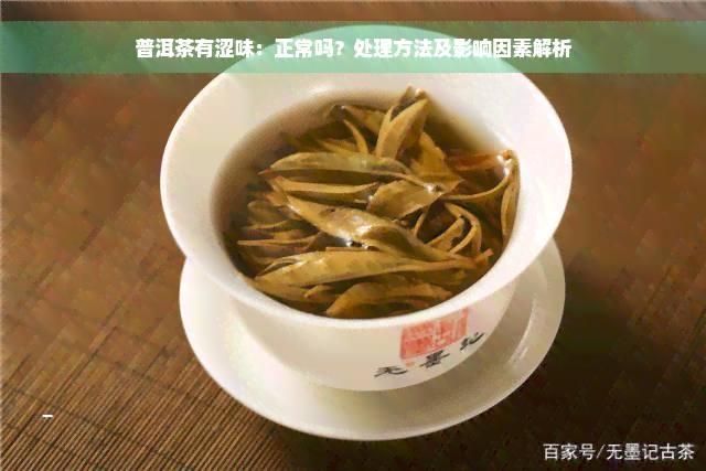 普洱茶有涩味：正常吗？处理方法及影响因素解析