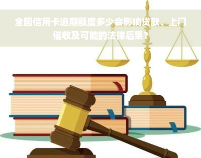 全国信用卡逾期额度多少会影响贷款、上门催收及可能的法律后果？