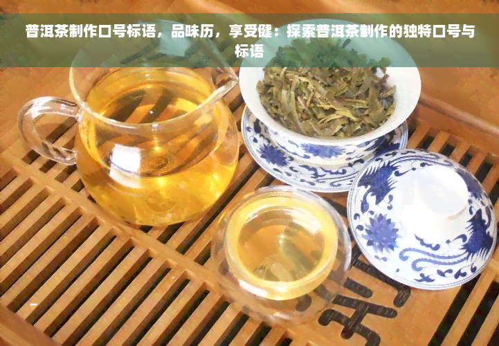 普洱茶制作口号标语，品味历，享受健：探索普洱茶制作的独特口号与标语