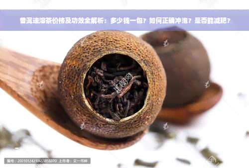 普洱速溶茶价格及功效全解析：多少钱一包？如何正确冲泡？是否能减肥？