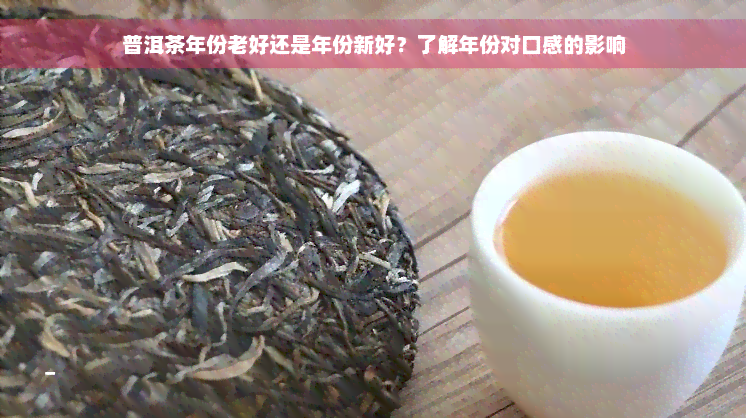 普洱茶年份老好还是年份新好？了解年份对口感的影响