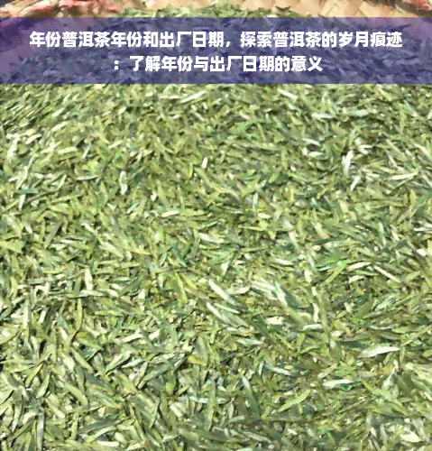 年份普洱茶年份和出厂日期，探索普洱茶的岁月痕迹：了解年份与出厂日期的意义