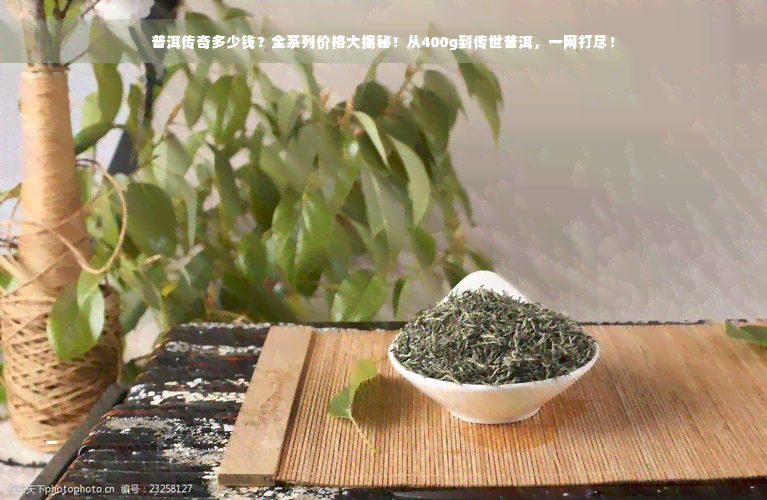 普洱传奇多少钱？全系列价格大揭秘！从400g到传世普洱，一网打尽！